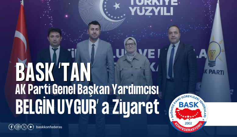 BASK: Toplu Sözleşme Öncesi Kamu Çalışanlarının Temel Sorunları İle Taleplerimizi Ak Parti’ye İlettik