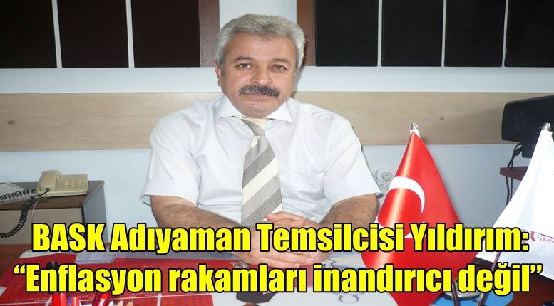 BASK Adıyaman Temsilcisi Yıldırım: “Enflasyon rakamları inandırıcı değil”