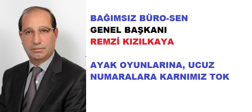 Bağımsız Büro-Sen Başkanı Kızılkaya: Ayak Oyunlarına, Ucuz Numaralara Karnımız Tok