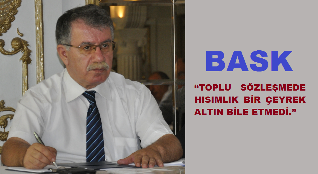 BASK: “Toplu Sözleşmede Hısımlık Bir Çeyrek Altın Bile Etmedi.”