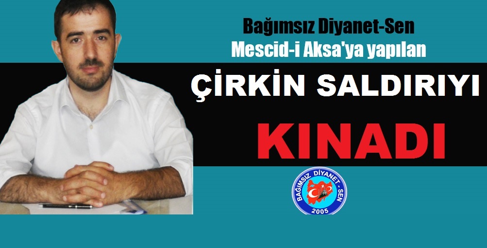 Bağımsız Diyanet-Sen Genel Başkanı Faruk ÇETİN;Mescid-i Aksa'ya Yapılan Çirkin Saldırıyı Kınadı.