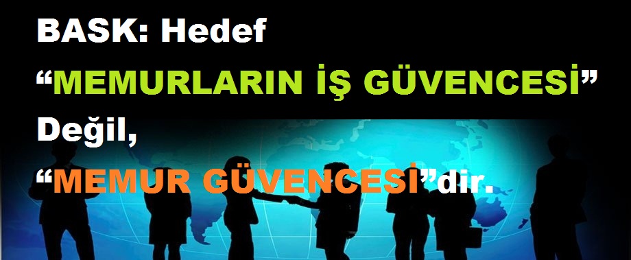 BASK: Hedef “Memurların İş Güvencesi” Değil, “Memur Güvencesi”dir.