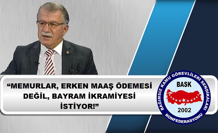 BASK genel-baskan-bayram-zengin-memurlar-erken-maas-odemesi-degil-bayram-ikramiyesi-istiyor--
