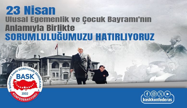 23 NİSAN ULUSAL EGEMENLİK VE ÇOCUK BAYRAMI'NIN ANLAMIYLA BİRLİKTE SORUMLULUĞUMUZU HATIRLIYORUZ