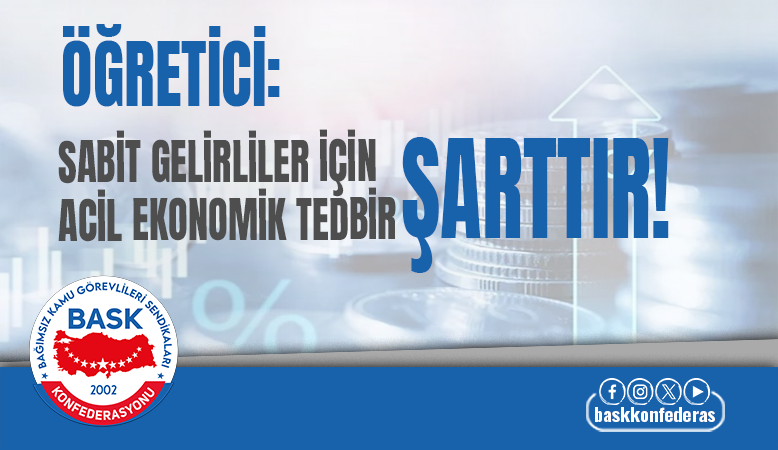 ÖĞRETİCİ: SABİT GELİRLİLER İÇİN ACİL EKONOMİK TEDBİR ŞARTTIR