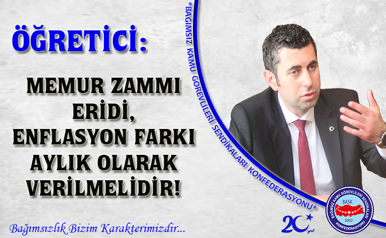 Öğretici: Memur Zammı Eridi, Enflasyon Farkı Aylık Olarak Verilmelidir!