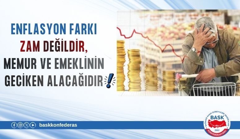 ENFLASYON FARKI ZAM DEĞİLDİR, MEMUR VE EMEKLİNİN GECİKEN ALACAĞIDIR!